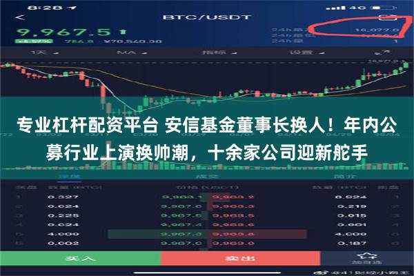 专业杠杆配资平台 安信基金董事长换人！年内公募行业上演换帅潮，十余家公司迎新舵手