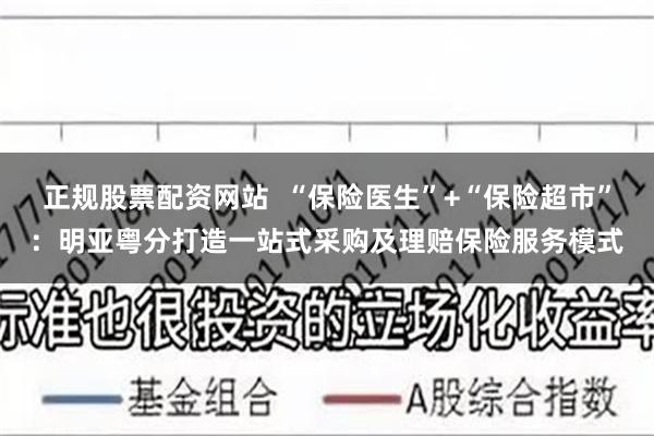 正规股票配资网站  “保险医生”+“保险超市”：明亚粤分打造一站式采购及理赔保险服务模式