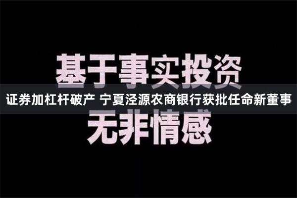 证券加杠杆破产 宁夏泾源农商银行获批任命新董事