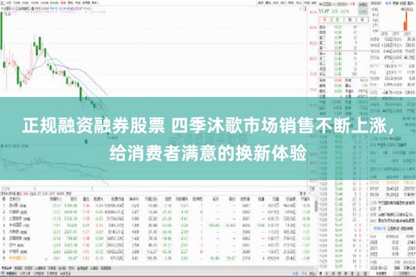 正规融资融券股票 四季沐歌市场销售不断上涨，给消费者满意的换新体验