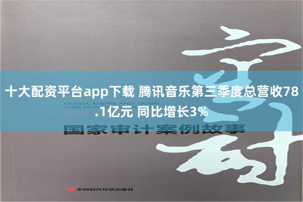 十大配资平台app下载 腾讯音乐第三季度总营收78.1亿元 同比增长3%