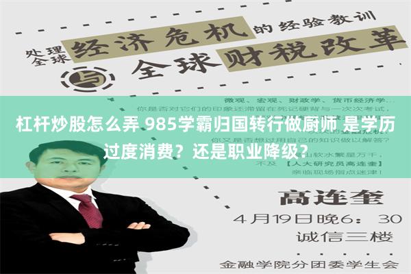 杠杆炒股怎么弄 985学霸归国转行做厨师 是学历过度消费？还是职业降级？