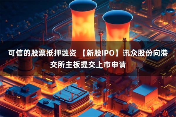 可信的股票抵押融资 【新股IPO】讯众股份向港交所主板提交上市申请