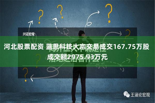 河北股票配资 蓝思科技大宗交易成交167.75万股 成交额2975.93万元