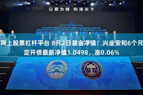 网上股票杠杆平台 8月2日基金净值：兴业安和6个月定开债最新净值1.0498，涨0.06%