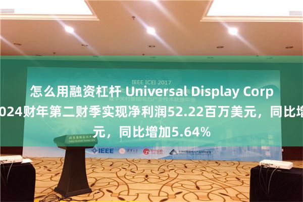 怎么用融资杠杆 Universal Display Corporation2024财年第二财季实现净利润52.22百万美元，同比增加5.64%