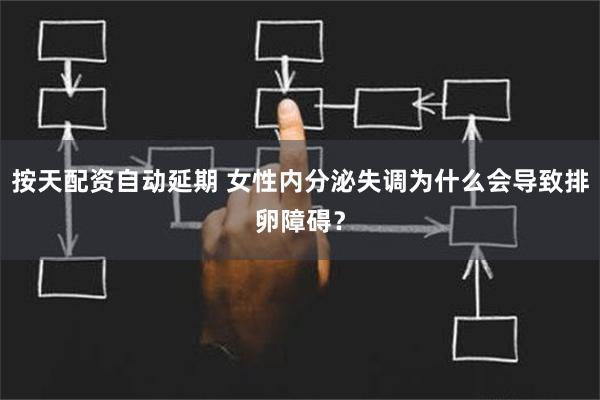 按天配资自动延期 女性内分泌失调为什么会导致排卵障碍？