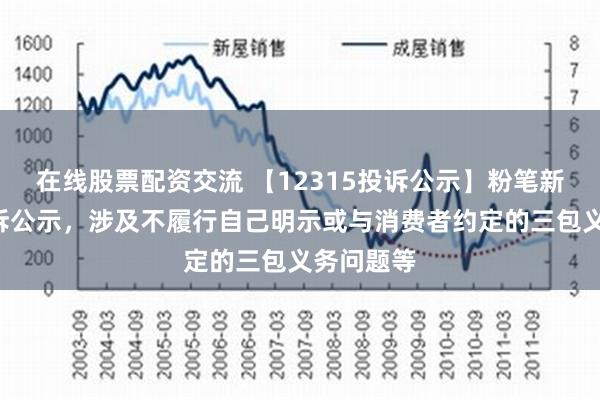 在线股票配资交流 【12315投诉公示】粉笔新增2件投诉公示，涉及不履行自己明示或与消费者约定的三包义务问题等