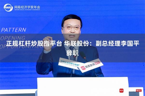 正规杠杆炒股指平台 华联股份：副总经理李国平辞职