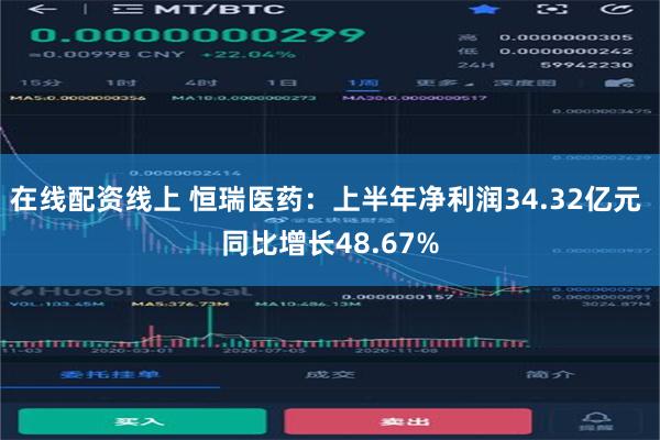 在线配资线上 恒瑞医药：上半年净利润34.32亿元 同比增长48.67%