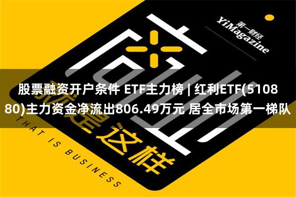 股票融资开户条件 ETF主力榜 | 红利ETF(510880)主力资金净流出806.49万元 居全市场第一梯队