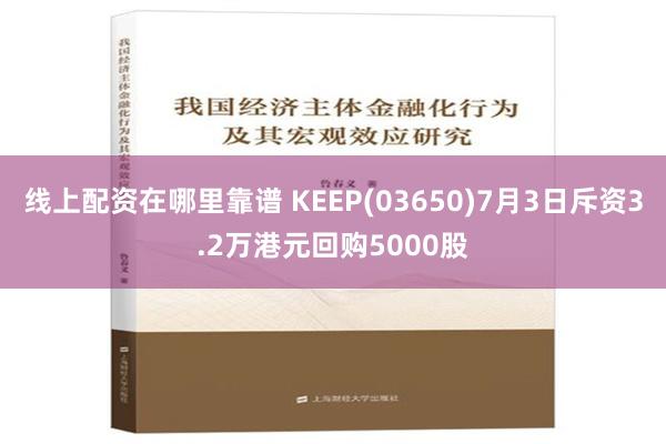 线上配资在哪里靠谱 KEEP(03650)7月3日斥资3.2万港元回购5000股