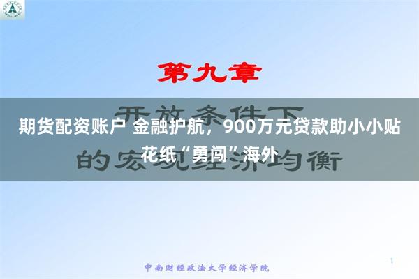 期货配资账户 金融护航，900万元贷款助小小贴花纸“勇闯”海外