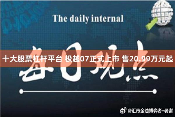 十大股票杠杆平台 极越07正式上市 售20.99万元起