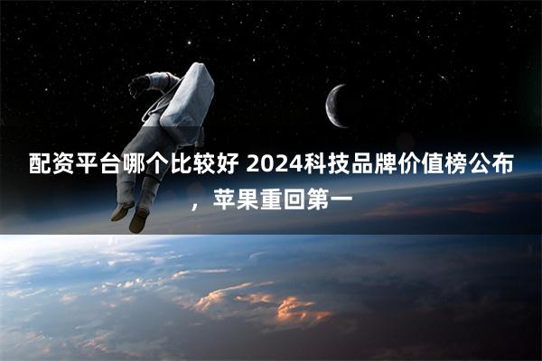 配资平台哪个比较好 2024科技品牌价值榜公布，苹果重回第一