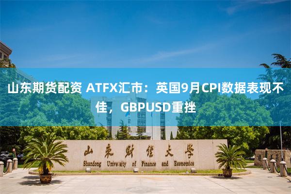 山东期货配资 ATFX汇市：英国9月CPI数据表现不佳，GBPUSD重挫