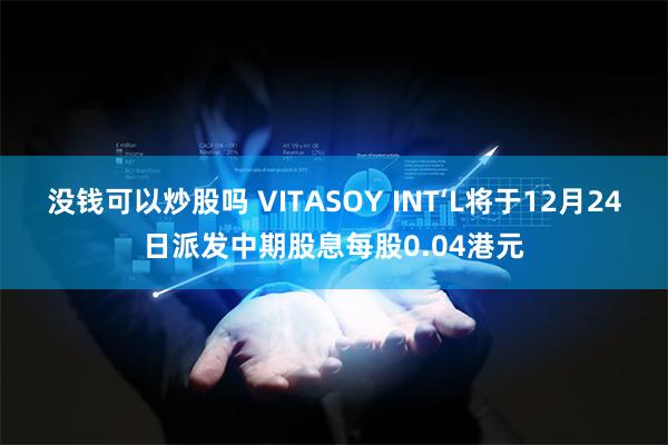 没钱可以炒股吗 VITASOY INT‘L将于12月24日派发中期股息每股0.04港元