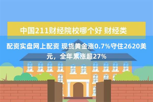 配资实盘网上配资 现货黄金涨0.7%守住2620美元，全年累涨超27%