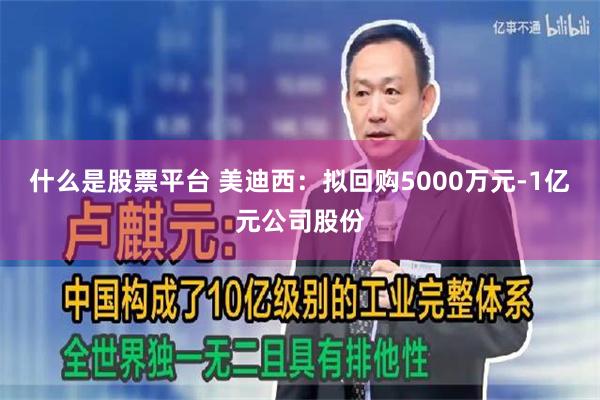 什么是股票平台 美迪西：拟回购5000万元-1亿元公司股份