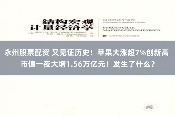 永州股票配资 又见证历史！苹果大涨超7%创新高 市值一夜大增1.56万亿元！发生了什么？