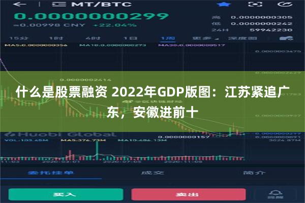 什么是股票融资 2022年GDP版图：江苏紧追广东，安徽进前十