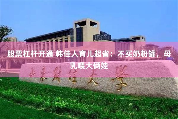 股票杠杆开通 韩佳人育儿超省：不买奶粉罐，母乳喂大俩娃