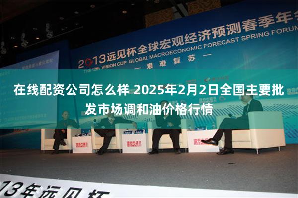 在线配资公司怎么样 2025年2月2日全国主要批发市场调和油价格行情