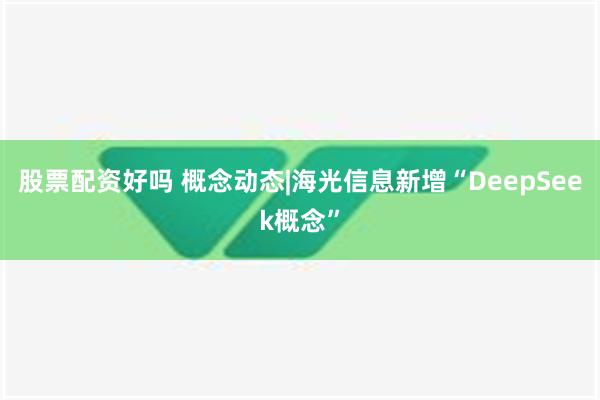 股票配资好吗 概念动态|海光信息新增“DeepSeek概念”