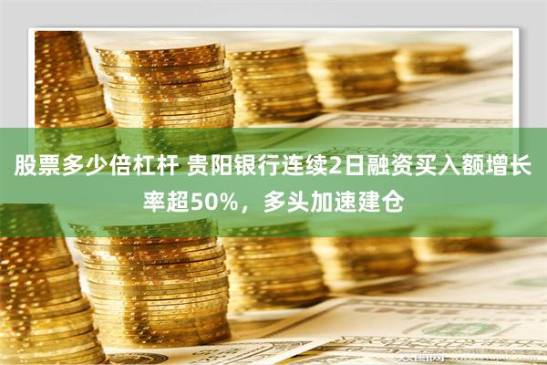 股票多少倍杠杆 贵阳银行连续2日融资买入额增长率超50%，多头加速建仓