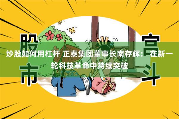 炒股如何用杠杆 正泰集团董事长南存辉： 在新一轮科技革命中持续突破